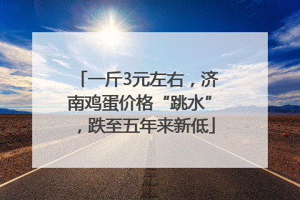 一斤3元左右，济南鸡蛋价格“跳水”，跌至五年来新低