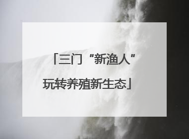三门“新渔人”玩转养殖新生态