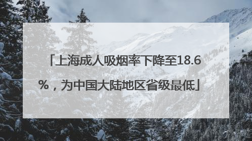 上海成人吸烟率下降至18.6%，为中国大陆地区省级最低