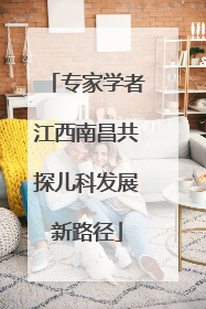 专家学者江西南昌共探儿科发展新路径