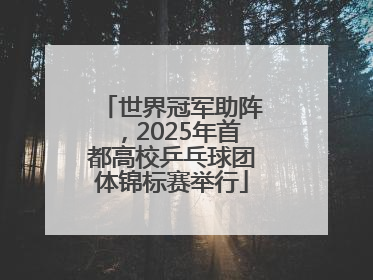 世界冠军助阵，2025年首都高校乒乓球团体锦标赛举行