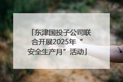 东津国投子公司联合开展2025年“安全生产月”活动