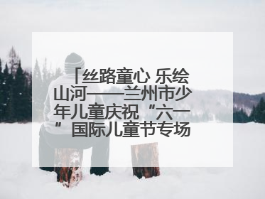 丝路童心 乐绘山河——兰州市少年儿童庆祝“六一”国际儿童节专场音乐会成功举办