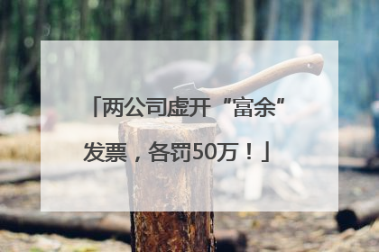 两公司虚开“富余”发票，各罚50万！