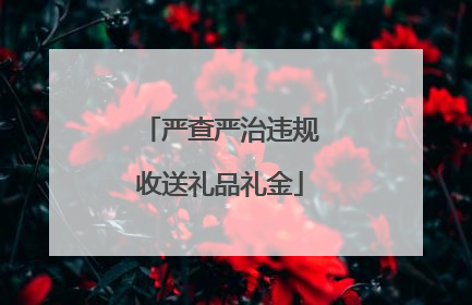 严查严治违规收送礼品礼金