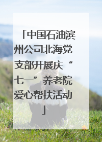 中国石油滨州公司北海党支部开展庆“七一”养老院爱心帮扶活动