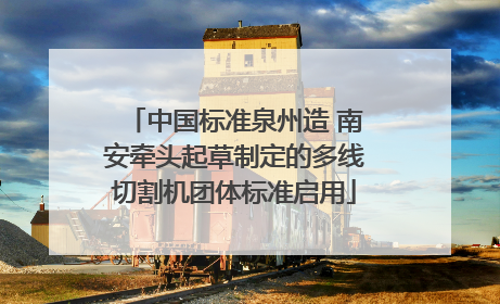 中国标准泉州造 南安牵头起草制定的多线切割机团体标准启用