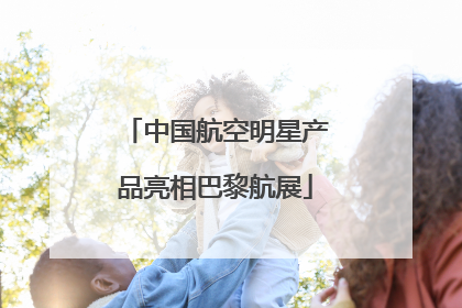 中国航空明星产品亮相巴黎航展