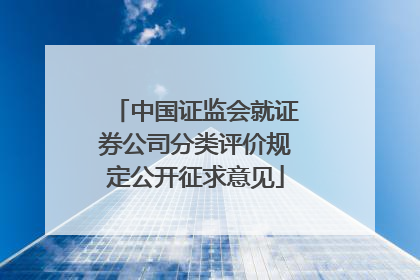 中国证监会就证券公司分类评价规定公开征求意见