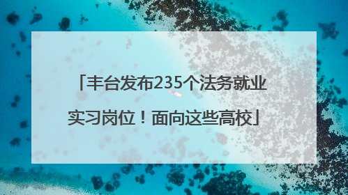 丰台发布235个法务就业实习岗位！面向这些高校