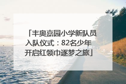 丰奥嘉园小学新队员入队仪式：82名少年开启红领巾逐梦之旅