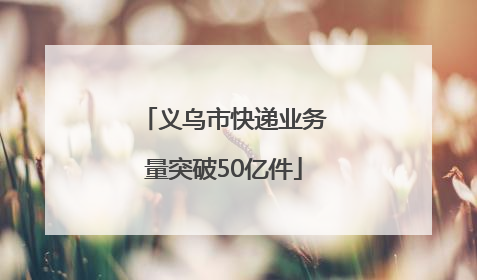 义乌市快递业务量突破50亿件