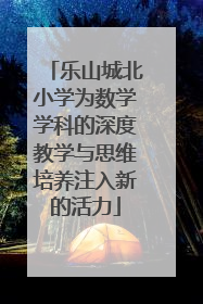 乐山城北小学为数学学科的深度教学与思维培养注入新的活力