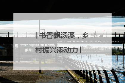 书香飘汤溪，乡村振兴添动力