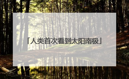 人类首次看到太阳南极