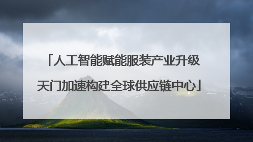 人工智能赋能服装产业升级 天门加速构建全球供应链中心