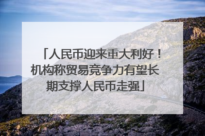 人民币迎来重大利好！机构称贸易竞争力有望长期支撑人民币走强