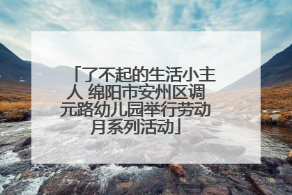 了不起的生活小主人 绵阳市安州区调元路幼儿园举行劳动月系列活动
