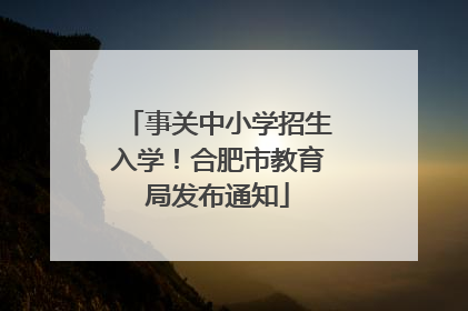 事关中小学招生入学！合肥市教育局发布通知