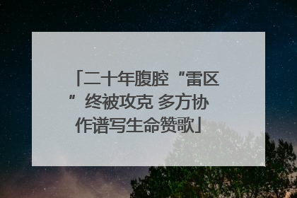 二十年腹腔“雷区”终被攻克 多方协作谱写生命赞歌