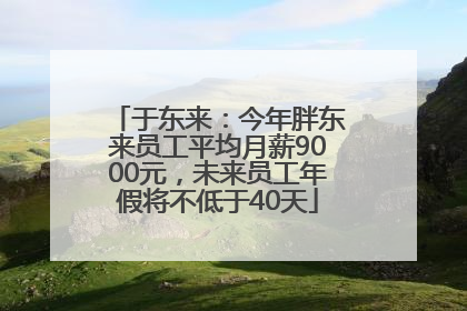 于东来：今年胖东来员工平均月薪9000元，未来员工年假将不低于40天