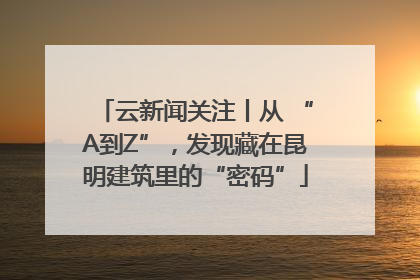 云新闻关注丨从 “A到Z”，发现藏在昆明建筑里的“密码”