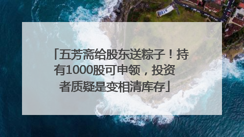 五芳斋给股东送粽子！持有1000股可申领，投资者质疑是变相清库存