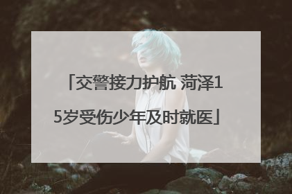 交警接力护航 菏泽15岁受伤少年及时就医