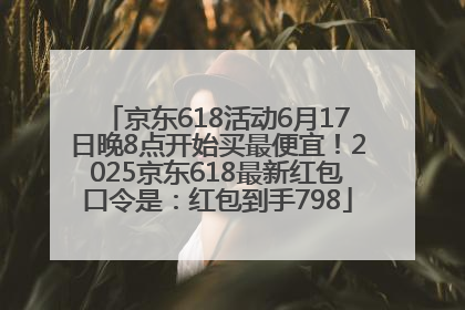 京东618活动6月17日晚8点开始买最便宜！2025京东618最新红包口令是：红包到手798