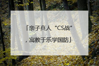 亲子真人“CS战”，寓教于乐学国防