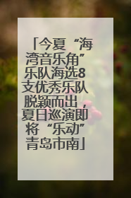 今夏“海湾音乐角”乐队海选8支优秀乐队脱颖而出，夏日巡演即将“乐动”青岛市南