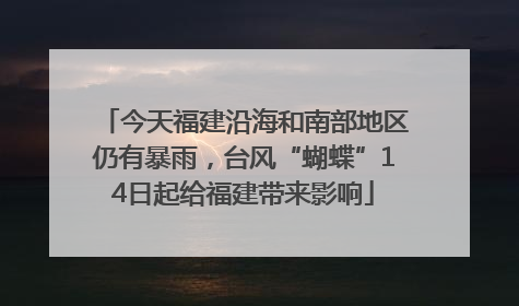 今天福建沿海和南部地区仍有暴雨，台风“蝴蝶”14日起给福建带来影响
