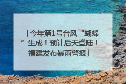 今年第1号台风“蝴蝶”生成！预计后天登陆！福建发布暴雨警报