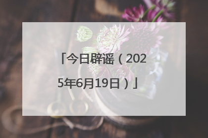 今日辟谣（2025年6月19日）