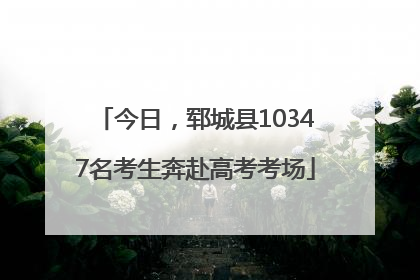 今日，郓城县10347名考生奔赴高考考场