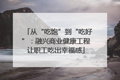 从“吃饱”到“吃好”：融兴商业健康工程让职工吃出幸福感