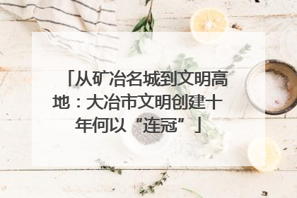 从矿冶名城到文明高地：大冶市文明创建十年何以“连冠”