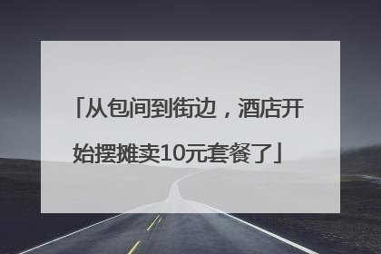 从包间到街边，酒店开始摆摊卖10元套餐了