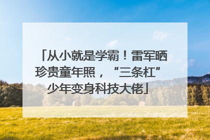 从小就是学霸！雷军晒珍贵童年照，“三条杠”少年变身科技大佬