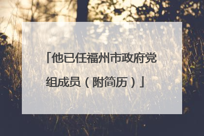 他已任福州市政府党组成员（附简历）