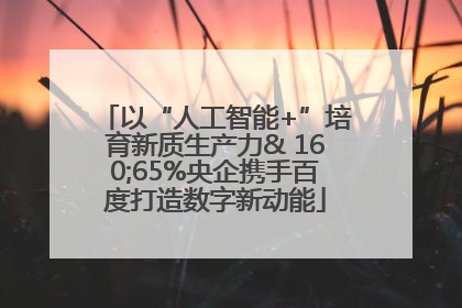 以“人工智能+”培育新质生产力& 160;65%央企携手百度打造数字新动能