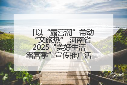 以“露营潮”带动“文旅热” 河南省2025“美好生活露营季”宣传推广活动在平舆县启动