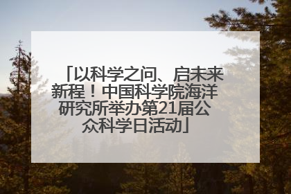以科学之问、启未来新程！中国科学院海洋研究所举办第21届公众科学日活动