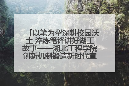 以笔为犁深耕校园沃土 淬炼笔锋讲好湖工故事——湖北工程学院创新机制锻造新时代宣传“轻骑兵”