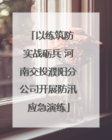以练筑防 实战砺兵 河南交投濮阳分公司开展防汛应急演练