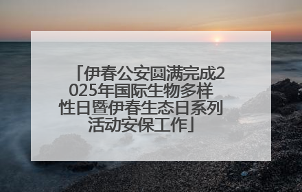伊春公安圆满完成2025年国际生物多样性日暨伊春生态日系列活动安保工作