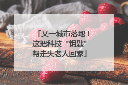 又一城市落地！这把科技“钥匙”帮走失老人回家