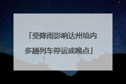 受降雨影响达州境内多趟列车停运或晚点