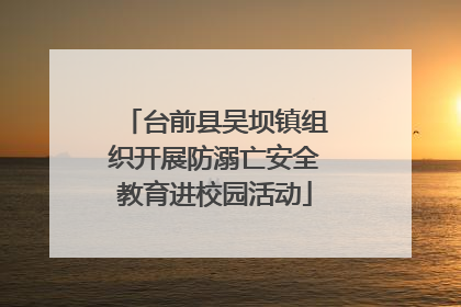 台前县吴坝镇组织开展防溺亡安全教育进校园活动