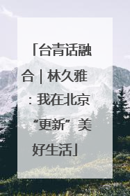 台青话融合｜林久雅：我在北京“更新”美好生活